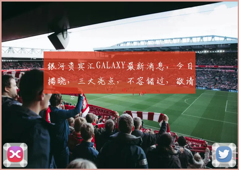 银河贵宾汇GALAXY最新消息，今日揭晓，三大亮点，不容错过，敬请关注