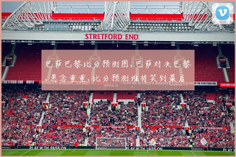 巴萨巴黎比分预测图,巴萨对决巴黎,悬念重重,比分预测谁将笑到最后