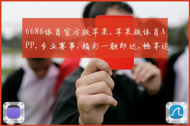 6686体育官方版苹果,苹果版体育APP,专业赛事,精彩一触即达,畅享运动激情,尽在掌握