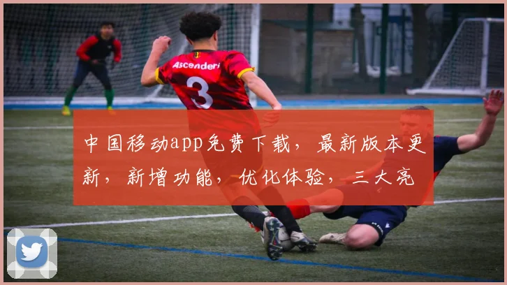中国移动app免费下载，最新版本更新，新增功能，优化体验，三大亮点，不容错过
