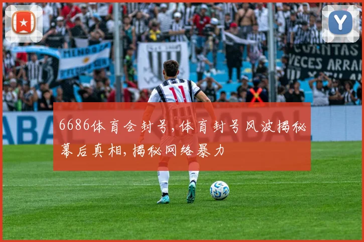 6686体育会封号,体育封号风波揭秘幕后真相,揭秘网络暴力